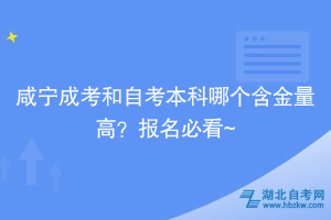 咸寧自考和成考本科哪個(gè)含金量高？報(bào)名必看~