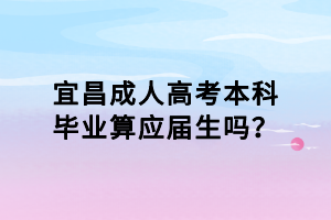 宜昌成人高考本科畢業(yè)算應(yīng)屆生嗎？