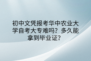 初中文憑報(bào)考華中農(nóng)業(yè)大學(xué)自考大專難嗎？多久能拿到畢業(yè)證？