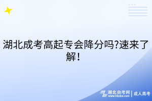 湖北成考高起專會(huì)降分嗎?速來了解！