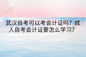 武漢自考可以考會計證嗎？成人自考會計證要怎么學(xué)習(xí)？