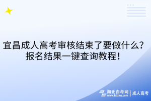 宜昌成人高考審核結(jié)束了要做什么？報(bào)名結(jié)果一鍵查詢(xún)教程！