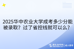 ?2025華中農(nóng)業(yè)大學(xué)成考多少分能被錄??？過了省控線就可以么？