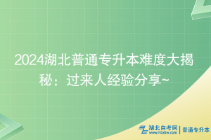 2024湖北普通專升本難度大揭秘：過(guò)來(lái)人經(jīng)驗(yàn)分享~