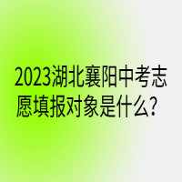 2023湖北襄陽中考志愿填報對象是什么？