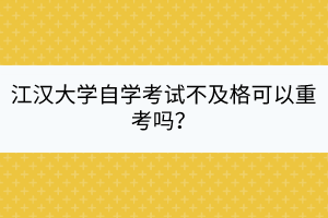 江漢大學(xué)自學(xué)考試不及格可以重考嗎？