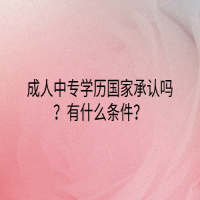 成人中專學(xué)歷國(guó)家承認(rèn)嗎？有什么條件？