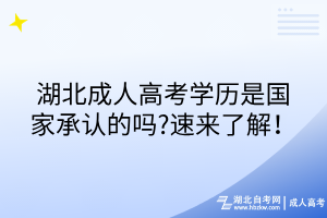 湖北成人高考學(xué)歷是國(guó)家承認(rèn)的嗎?速來(lái)了解！