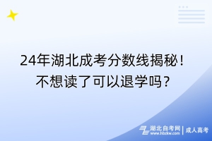 24年湖北成考分?jǐn)?shù)線揭秘！不想讀了可以退學(xué)嗎？