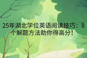 25年湖北學(xué)位英語閱讀技巧：8個解題方法助你得高分！