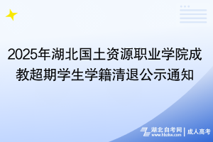 2025年湖北國土資源職業(yè)學(xué)院成教超期學(xué)生學(xué)籍清退公示通知