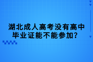 湖北成人高考沒(méi)有高中畢業(yè)證能不能參加？