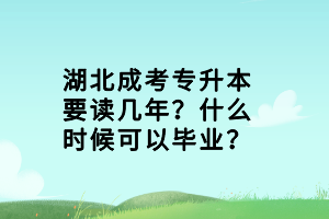 湖北成考專升本要讀幾年？什么時(shí)候可以畢業(yè)？