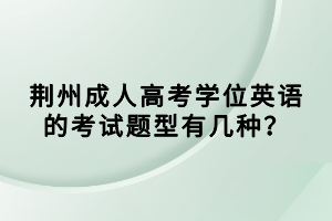 荊州成人高考學(xué)位英語的考試題型有幾種？