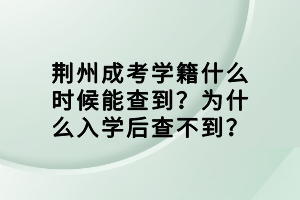 荊州成考學(xué)籍什么時(shí)候能查到？為什么入學(xué)后查不到？