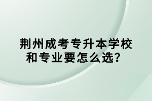荊州成考專升本學校和專業(yè)要怎么選？