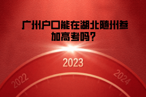 廣州戶口能在湖北隨州參加高考嗎？