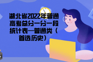 湖北省2022年普通高考總分一分一段統(tǒng)計(jì)表—普通類(lèi)（首選歷史）