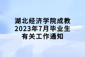 湖北經濟學院成教2023年7月畢業(yè)生有關工作通知