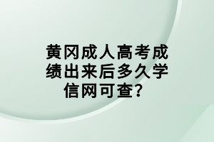 黃岡成人高考成績(jī)出來后多久學(xué)信網(wǎng)可查？