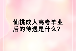 仙桃成人高考畢業(yè)后的待遇是什么？