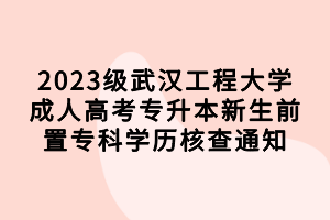 2023級武漢工程大學成人高考專升本新生前置?？茖W歷核查通知