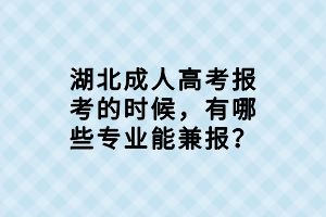 湖北成人高考報(bào)考的時(shí)候，有哪些專業(yè)能兼報(bào)？