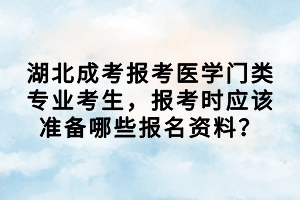 湖北成考報(bào)考醫(yī)學(xué)門類專業(yè)考生，報(bào)考時(shí)應(yīng)該準(zhǔn)備哪些報(bào)名資料？
