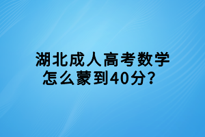 湖北成人高考數(shù)學(xué)怎么蒙到40分？