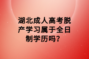 湖北成人高考脫產(chǎn)學(xué)習(xí)屬于全日制學(xué)歷嗎？