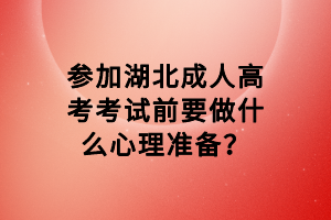 參加湖北成人高考考試前要做什么心理準(zhǔn)備？