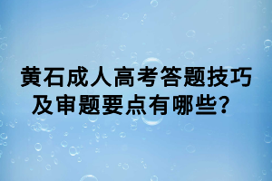 黃石成人高考答題技巧及審題要點有哪些？