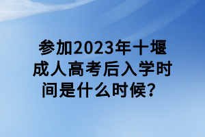 參加2023年十堰成人高考后入學(xué)時間是什么時候？