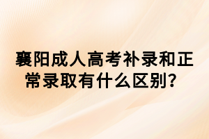 襄陽成人高考補(bǔ)錄和正常錄取有什么區(qū)別？