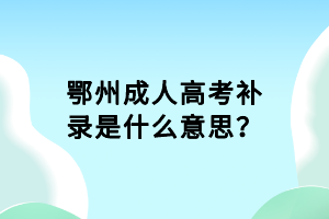 鄂州成人高考補(bǔ)錄是什么意思？