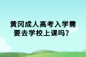 黃岡成人高考入學需要去學校上課嗎？
