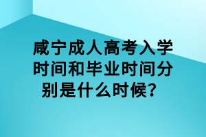 咸寧成人高考入學(xué)時間和畢業(yè)時間分別是什么時候？