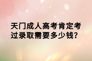天門成人高考肯定考過錄取需要多少錢？