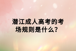 潛江成人高考的考場規(guī)則是什么？