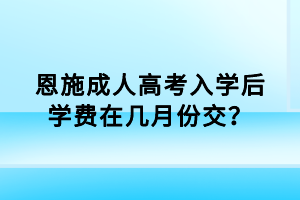 恩施成人高考入學(xué)后學(xué)費(fèi)在幾月份交？