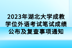 2023年湖北大學(xué)成教學(xué)位外語(yǔ)考試筆試成績(jī)公布及復(fù)查事項(xiàng)通知