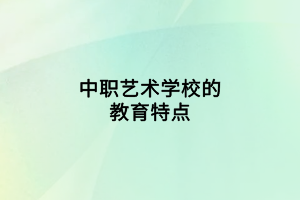 中職藝術(shù)學校的教育特點