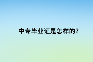中專畢業(yè)證是怎樣的？