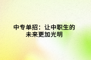 中專(zhuān)單招：讓中職生的未來(lái)更加光明