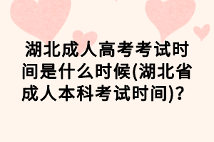湖北成人高考考試時(shí)間是什么時(shí)候(湖北省成人本科考試時(shí)間)？