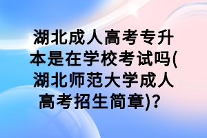湖北成人高考專升本是在學(xué)?？荚噯?湖北師范大學(xué)成人高考招生簡章)？