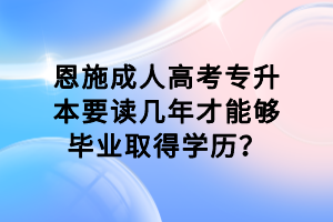 恩施成人高考專升本要讀幾年才能夠畢業(yè)取得學歷？