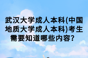 武漢大學(xué)成人本科(中國地質(zhì)大學(xué)成人本科)考生需要知道哪些內(nèi)容？