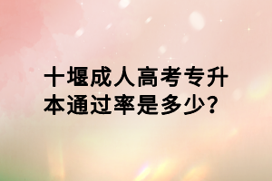 十堰成人高考專升本通過率是多少？