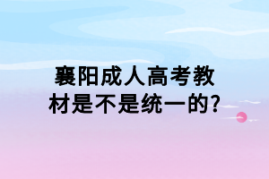 襄陽成人高考教材是不是統(tǒng)一的_